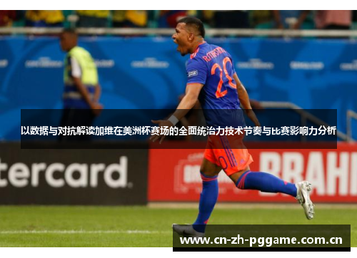以数据与对抗解读加维在美洲杯赛场的全面统治力技术节奏与比赛影响力分析 以数据与对抗解读加维在美洲杯赛场的全面统治力技术节奏与比赛影响力分析