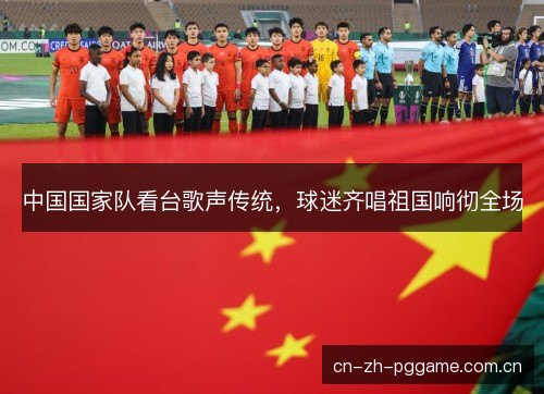 中国国家队看台歌声传统，球迷齐唱祖国响彻全场