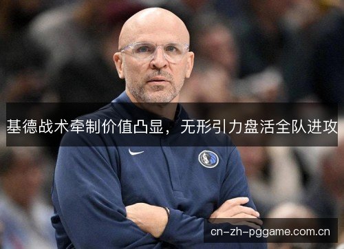 基德战术牵制价值凸显，无形引力盘活全队进攻